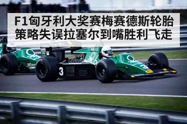 F1匈牙利大奖赛梅赛德斯轮胎策略失误拉塞尔到嘴胜利飞走