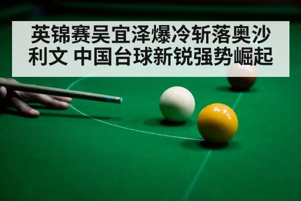 英锦赛吴宜泽爆冷斩落奥沙利文 中国台球新锐强势崛起