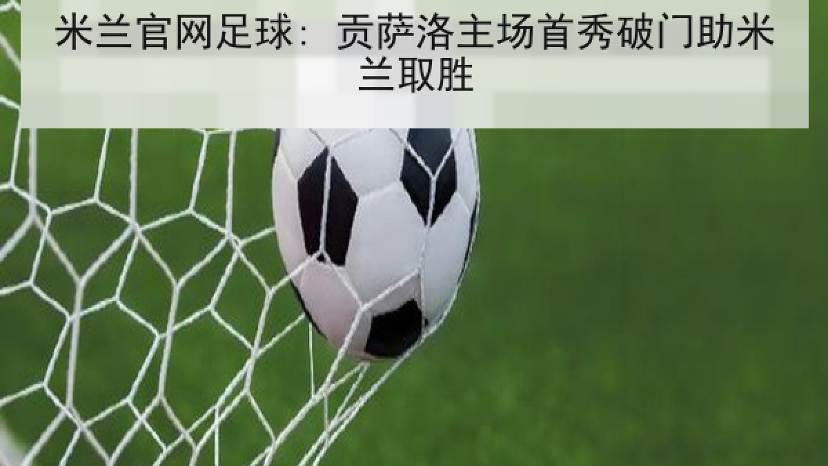 米兰官网足球: 贡萨洛主场首秀破门助米兰取胜 米兰官网足球: 贡萨洛主场首秀破门助米兰取胜