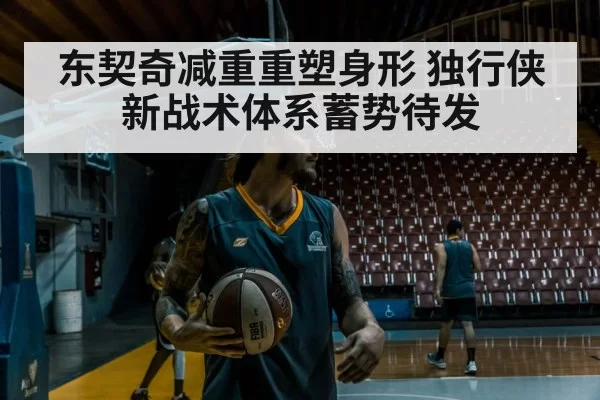东契奇减重重塑身形 独行侠新战术体系蓄势待发