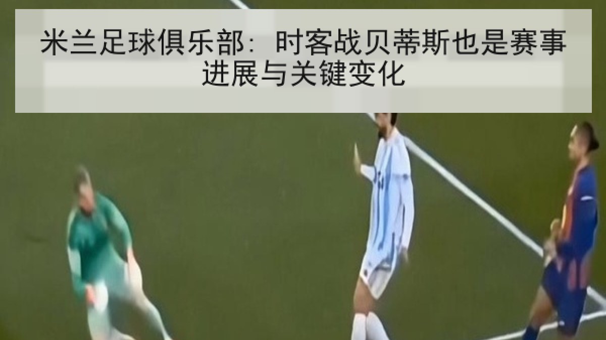 米兰足球俱乐部: 时客战贝蒂斯也是赛事进展与关键变化 米兰足球俱乐部: 时客战贝蒂斯也是赛事进展与关键变化