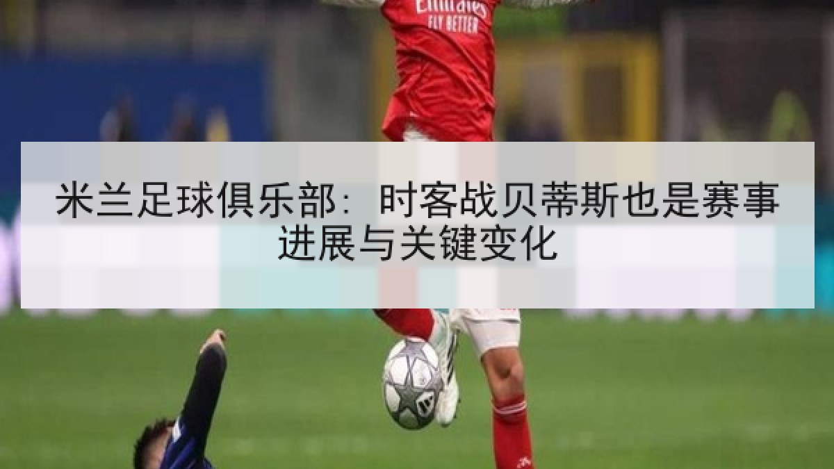 米兰足球俱乐部: 时客战贝蒂斯也是赛事进展与关键变化