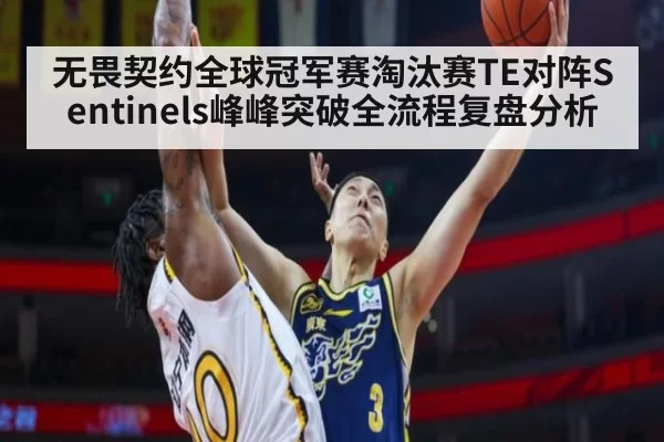 无畏契约全球冠军赛淘汰赛TE对阵Sentinels峰峰突破全流程复盘分析